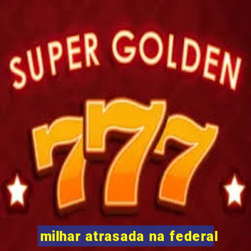 milhar atrasada na federal